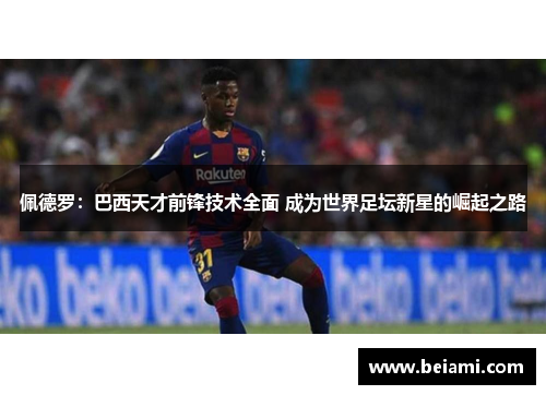 佩德罗：巴西天才前锋技术全面 成为世界足坛新星的崛起之路
