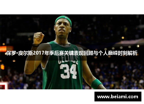 保罗·皮尔斯2017年季后赛关键表现回顾与个人巅峰时刻解析