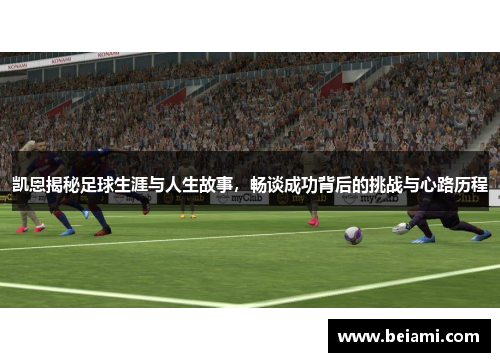 凯恩揭秘足球生涯与人生故事，畅谈成功背后的挑战与心路历程