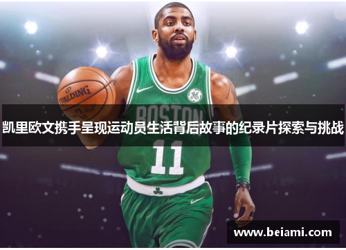 凯里欧文携手呈现运动员生活背后故事的纪录片探索与挑战
