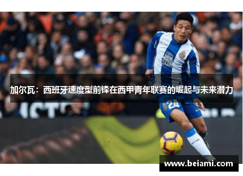 加尔瓦：西班牙速度型前锋在西甲青年联赛的崛起与未来潜力