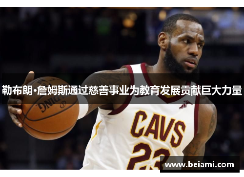 勒布朗·詹姆斯通过慈善事业为教育发展贡献巨大力量