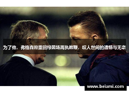 为了他，弗格森愿重回绿茵场再执教鞭，叹人世间的遗憾与无奈