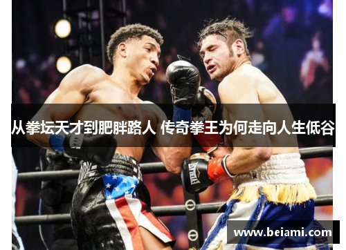 从拳坛天才到肥胖路人 传奇拳王为何走向人生低谷