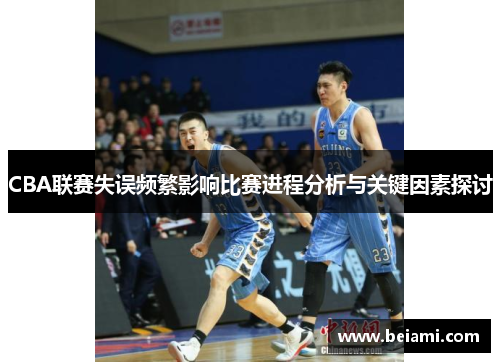 CBA联赛失误频繁影响比赛进程分析与关键因素探讨
