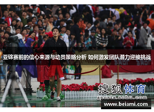 亚锦赛前的信心来源与动员策略分析 如何激发团队潜力迎接挑战