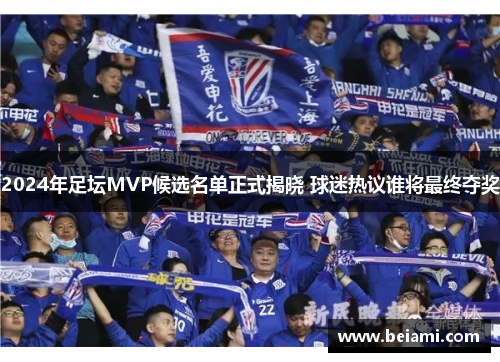 2024年足坛MVP候选名单正式揭晓 球迷热议谁将最终夺奖