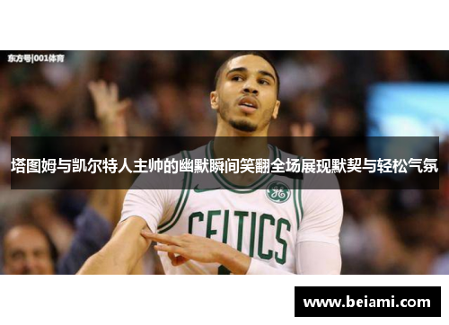 塔图姆与凯尔特人主帅的幽默瞬间笑翻全场展现默契与轻松气氛