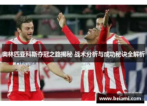 奥林匹亚科斯夺冠之路揭秘 战术分析与成功秘诀全解析