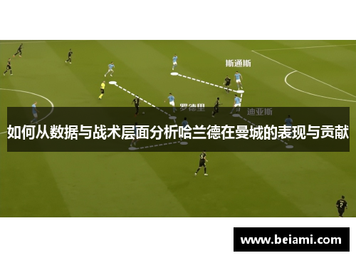 如何从数据与战术层面分析哈兰德在曼城的表现与贡献