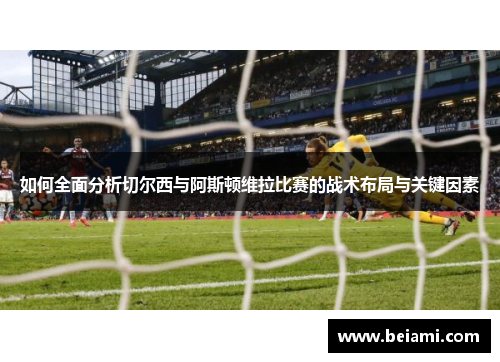 如何全面分析切尔西与阿斯顿维拉比赛的战术布局与关键因素