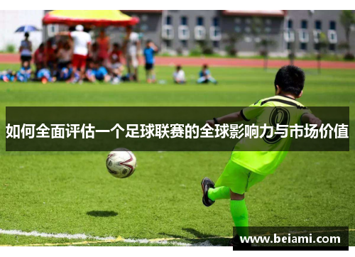 如何全面评估一个足球联赛的全球影响力与市场价值