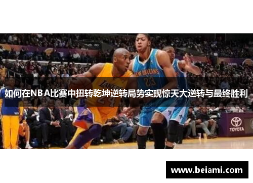 如何在NBA比赛中扭转乾坤逆转局势实现惊天大逆转与最终胜利
