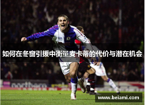 如何在冬窗引援中衡量麦卡蒂的代价与潜在机会