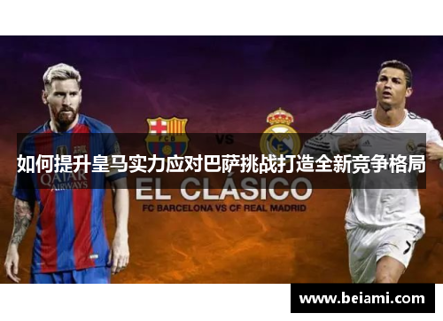 如何提升皇马实力应对巴萨挑战打造全新竞争格局