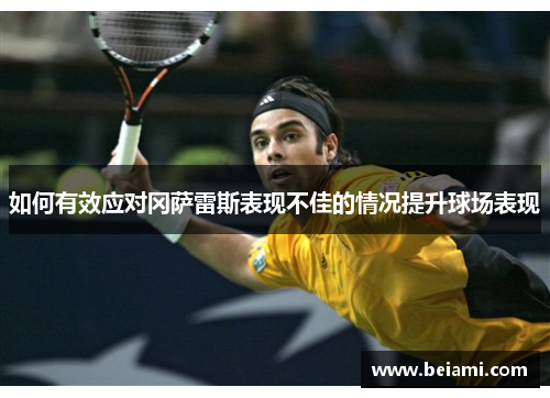 如何有效应对冈萨雷斯表现不佳的情况提升球场表现