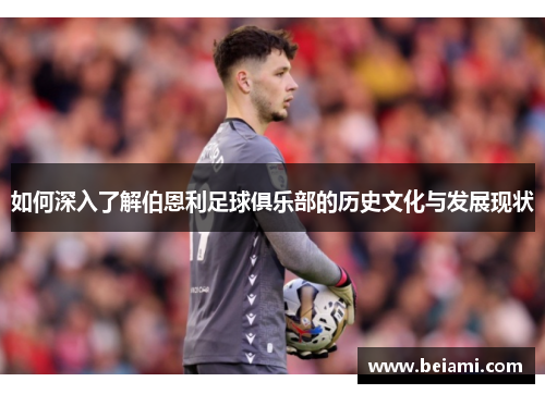 如何深入了解伯恩利足球俱乐部的历史文化与发展现状