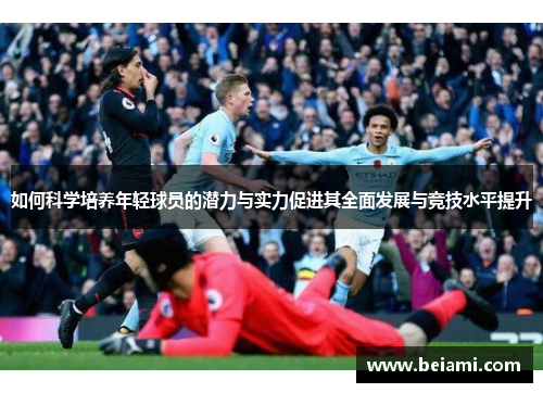 如何科学培养年轻球员的潜力与实力促进其全面发展与竞技水平提升