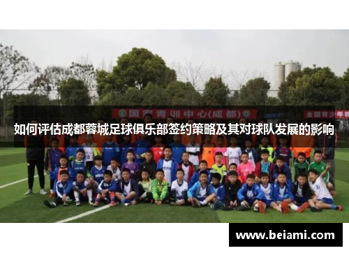 如何评估成都蓉城足球俱乐部签约策略及其对球队发展的影响