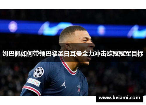 姆巴佩如何带领巴黎圣日耳曼全力冲击欧冠冠军目标