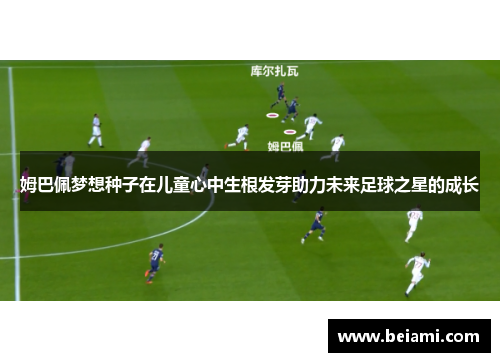 姆巴佩梦想种子在儿童心中生根发芽助力未来足球之星的成长
