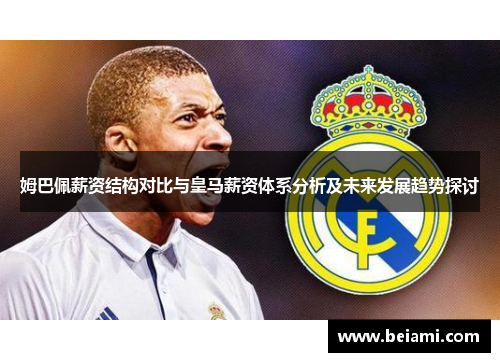 姆巴佩薪资结构对比与皇马薪资体系分析及未来发展趋势探讨