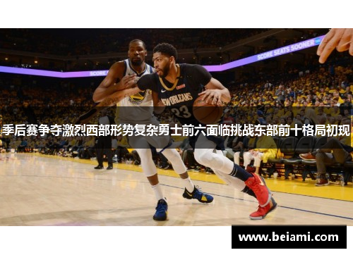 季后赛争夺激烈西部形势复杂勇士前六面临挑战东部前十格局初现