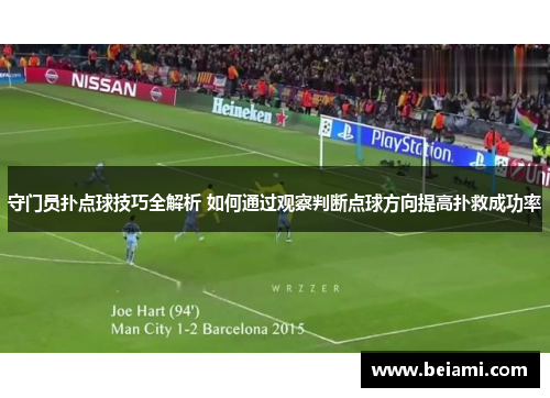 守门员扑点球技巧全解析 如何通过观察判断点球方向提高扑救成功率