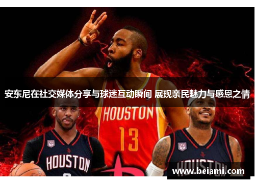 安东尼在社交媒体分享与球迷互动瞬间 展现亲民魅力与感恩之情