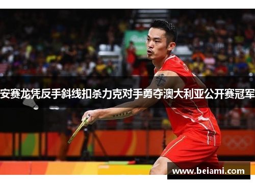 安赛龙凭反手斜线扣杀力克对手勇夺澳大利亚公开赛冠军