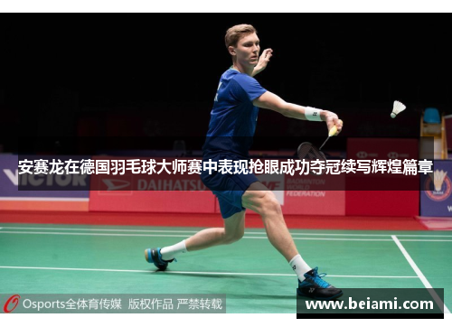 安赛龙在德国羽毛球大师赛中表现抢眼成功夺冠续写辉煌篇章