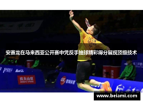 安赛龙在马来西亚公开赛中凭反手抽球精彩得分展现顶级技术