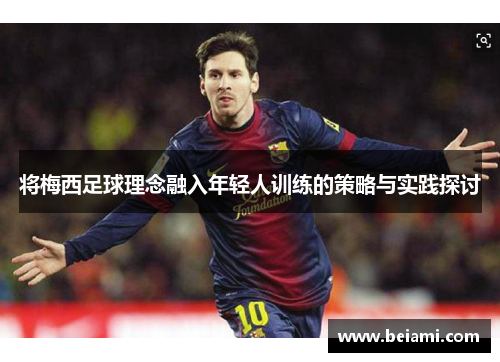 将梅西足球理念融入年轻人训练的策略与实践探讨