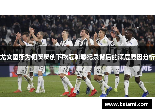 尤文图斯为何屡屡创下欧冠耻辱纪录背后的深层原因分析