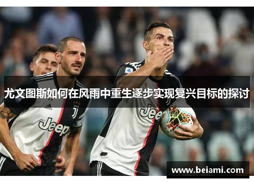 尤文图斯如何在风雨中重生逐步实现复兴目标的探讨