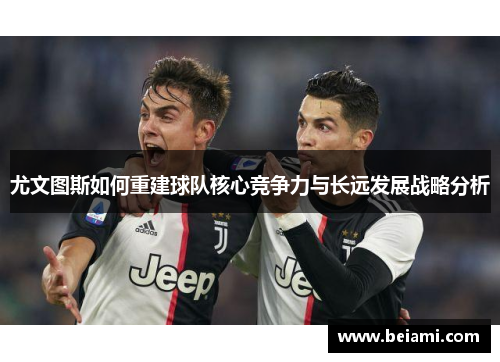 尤文图斯如何重建球队核心竞争力与长远发展战略分析
