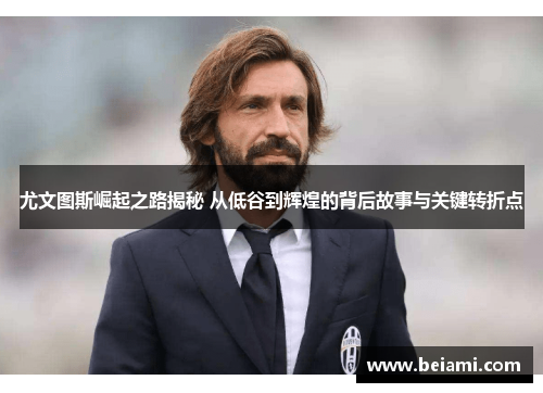 尤文图斯崛起之路揭秘 从低谷到辉煌的背后故事与关键转折点