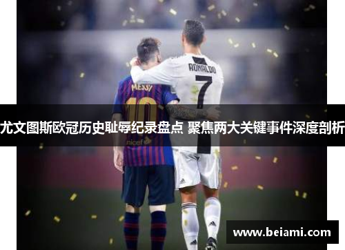 尤文图斯欧冠历史耻辱纪录盘点 聚焦两大关键事件深度剖析