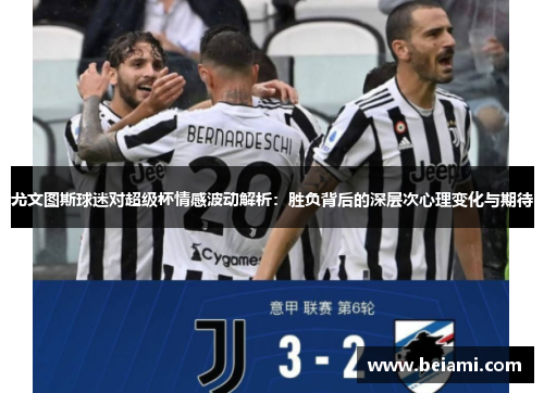 尤文图斯球迷对超级杯情感波动解析：胜负背后的深层次心理变化与期待