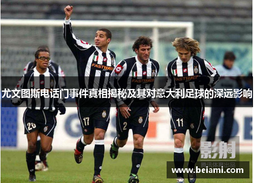 尤文图斯电话门事件真相揭秘及其对意大利足球的深远影响