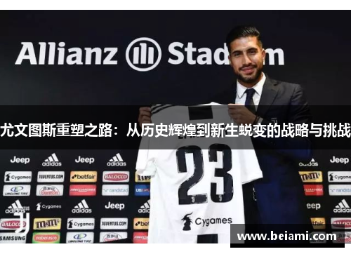 尤文图斯重塑之路：从历史辉煌到新生蜕变的战略与挑战
