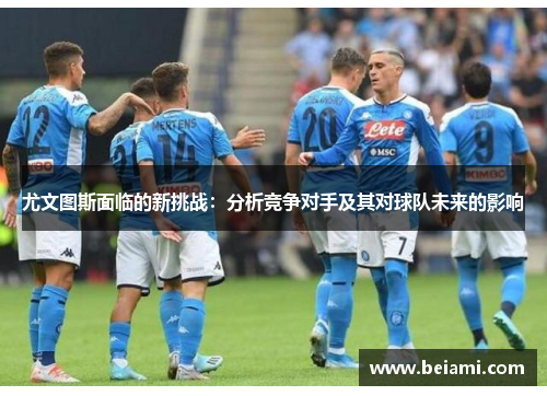 尤文图斯面临的新挑战：分析竞争对手及其对球队未来的影响