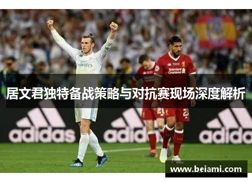 居文君独特备战策略与对抗赛现场深度解析