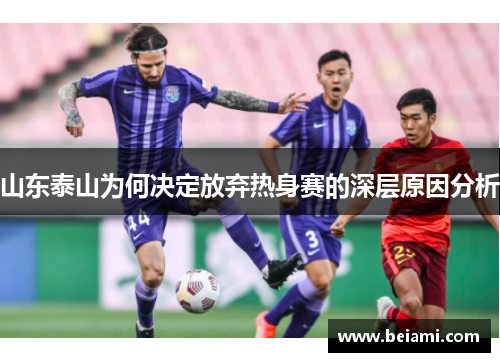 山东泰山为何决定放弃热身赛的深层原因分析