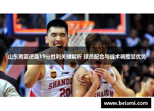 山东男篮逆袭19分胜利关键解析 球员配合与战术调整显优势