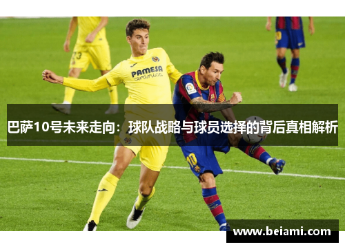 巴萨10号未来走向：球队战略与球员选择的背后真相解析
