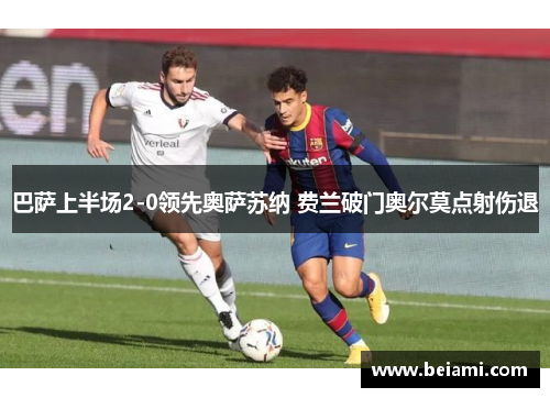 巴萨上半场2-0领先奥萨苏纳 费兰破门奥尔莫点射伤退
