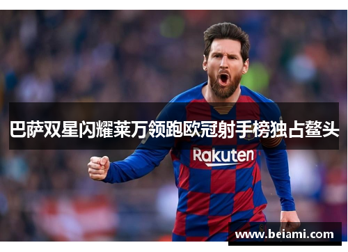 巴萨双星闪耀莱万领跑欧冠射手榜独占鳌头